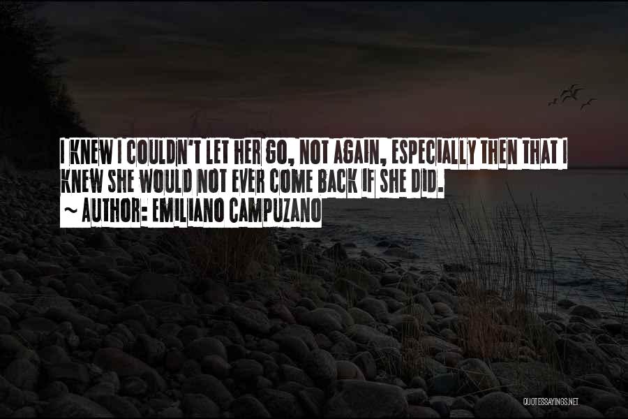 Emiliano Campuzano Quotes: I Knew I Couldn't Let Her Go, Not Again, Especially Then That I Knew She Would Not Ever Come Back