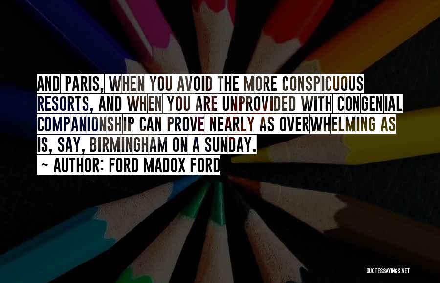 Ford Madox Ford Quotes: And Paris, When You Avoid The More Conspicuous Resorts, And When You Are Unprovided With Congenial Companionship Can Prove Nearly