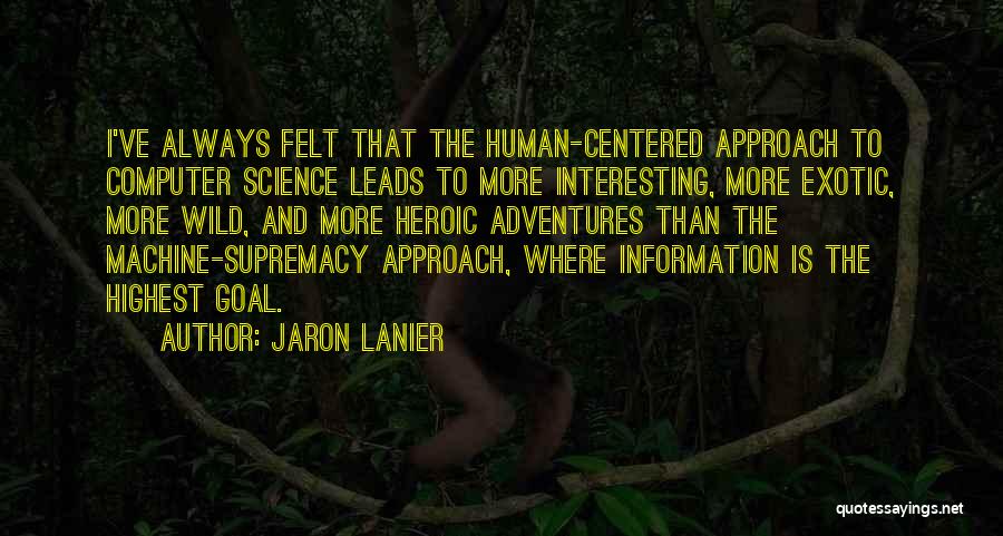 Jaron Lanier Quotes: I've Always Felt That The Human-centered Approach To Computer Science Leads To More Interesting, More Exotic, More Wild, And More