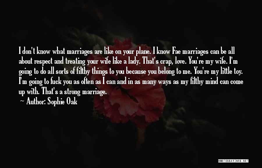 Sophie Oak Quotes: I Don't Know What Marriages Are Like On Your Plane. I Know Fae Marriages Can Be All About Respect And