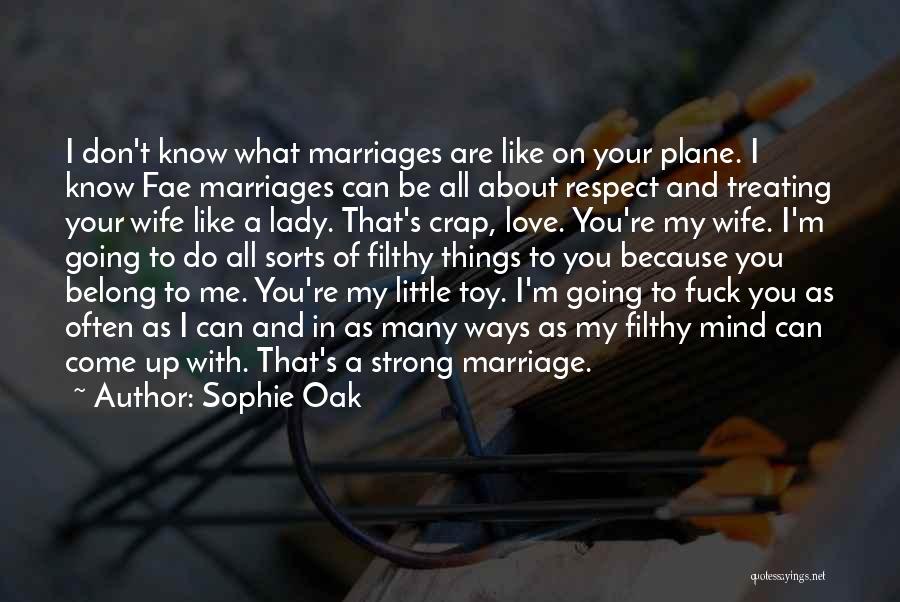 Sophie Oak Quotes: I Don't Know What Marriages Are Like On Your Plane. I Know Fae Marriages Can Be All About Respect And