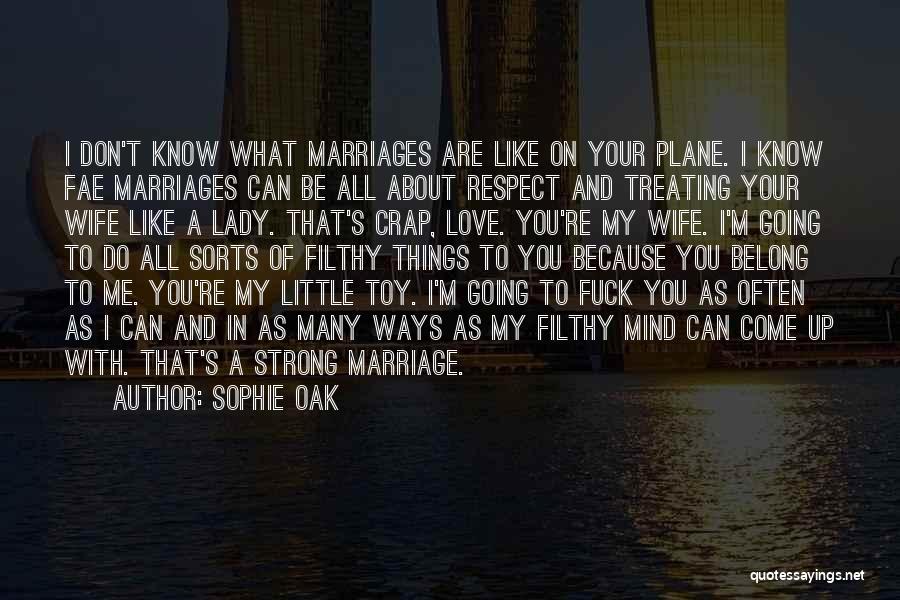 Sophie Oak Quotes: I Don't Know What Marriages Are Like On Your Plane. I Know Fae Marriages Can Be All About Respect And