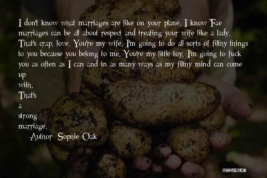 Sophie Oak Quotes: I Don't Know What Marriages Are Like On Your Plane. I Know Fae Marriages Can Be All About Respect And