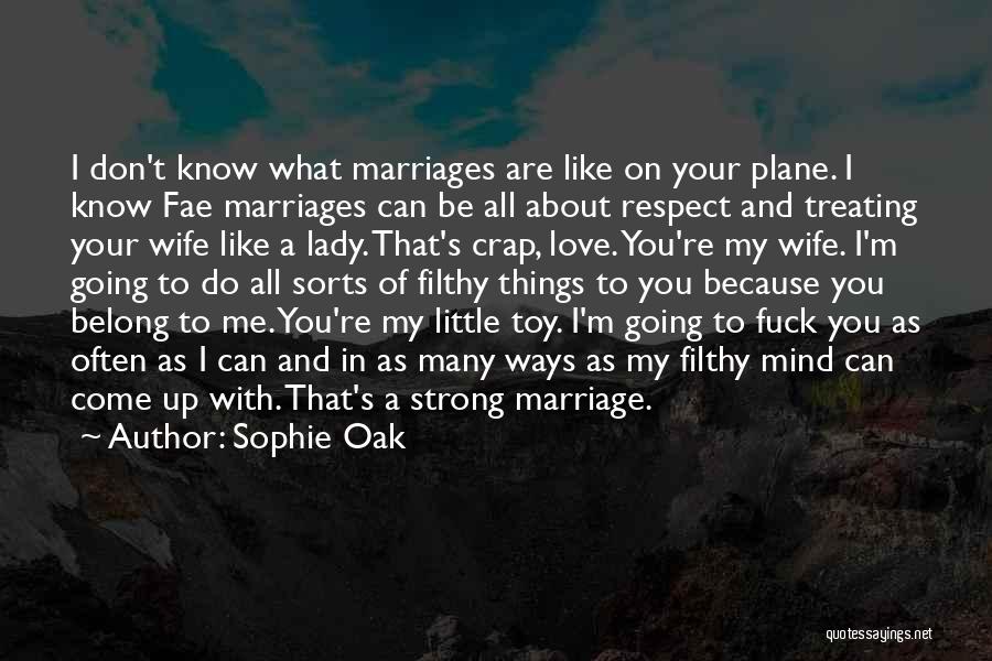 Sophie Oak Quotes: I Don't Know What Marriages Are Like On Your Plane. I Know Fae Marriages Can Be All About Respect And