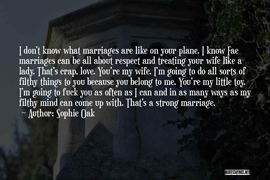 Sophie Oak Quotes: I Don't Know What Marriages Are Like On Your Plane. I Know Fae Marriages Can Be All About Respect And