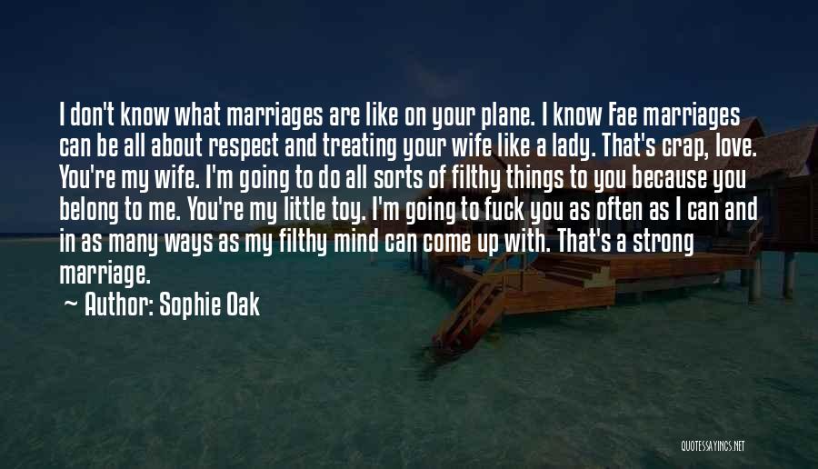 Sophie Oak Quotes: I Don't Know What Marriages Are Like On Your Plane. I Know Fae Marriages Can Be All About Respect And