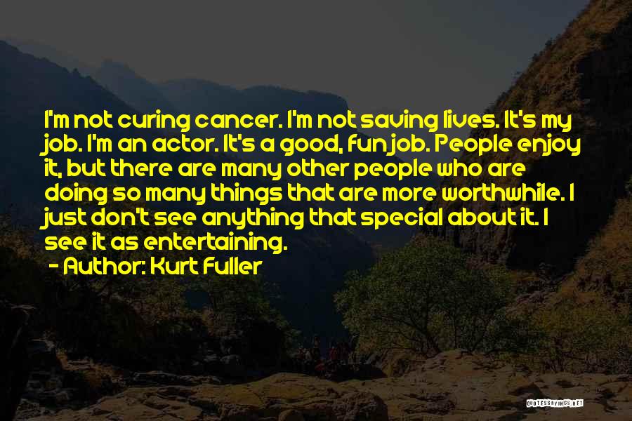 Kurt Fuller Quotes: I'm Not Curing Cancer. I'm Not Saving Lives. It's My Job. I'm An Actor. It's A Good, Fun Job. People