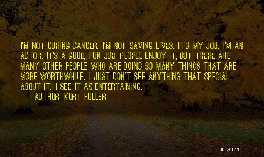 Kurt Fuller Quotes: I'm Not Curing Cancer. I'm Not Saving Lives. It's My Job. I'm An Actor. It's A Good, Fun Job. People