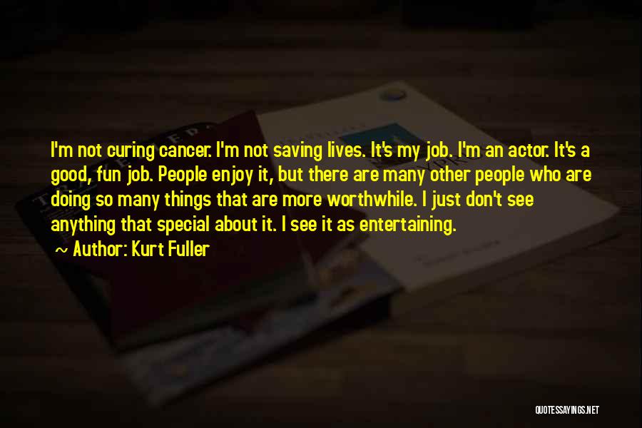 Kurt Fuller Quotes: I'm Not Curing Cancer. I'm Not Saving Lives. It's My Job. I'm An Actor. It's A Good, Fun Job. People