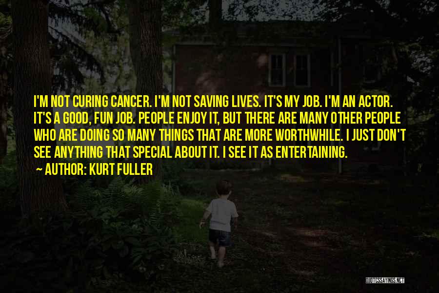 Kurt Fuller Quotes: I'm Not Curing Cancer. I'm Not Saving Lives. It's My Job. I'm An Actor. It's A Good, Fun Job. People