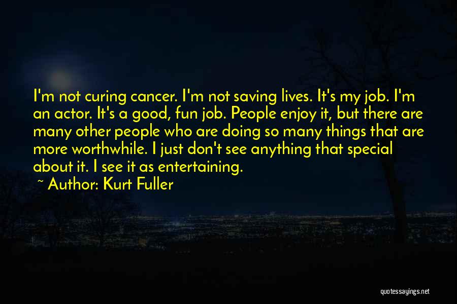 Kurt Fuller Quotes: I'm Not Curing Cancer. I'm Not Saving Lives. It's My Job. I'm An Actor. It's A Good, Fun Job. People