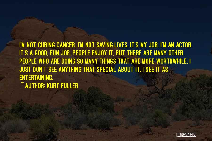 Kurt Fuller Quotes: I'm Not Curing Cancer. I'm Not Saving Lives. It's My Job. I'm An Actor. It's A Good, Fun Job. People
