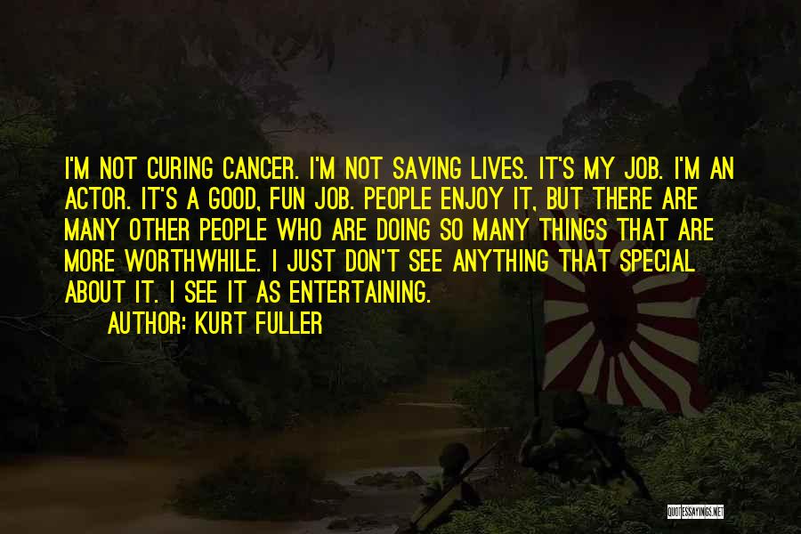 Kurt Fuller Quotes: I'm Not Curing Cancer. I'm Not Saving Lives. It's My Job. I'm An Actor. It's A Good, Fun Job. People