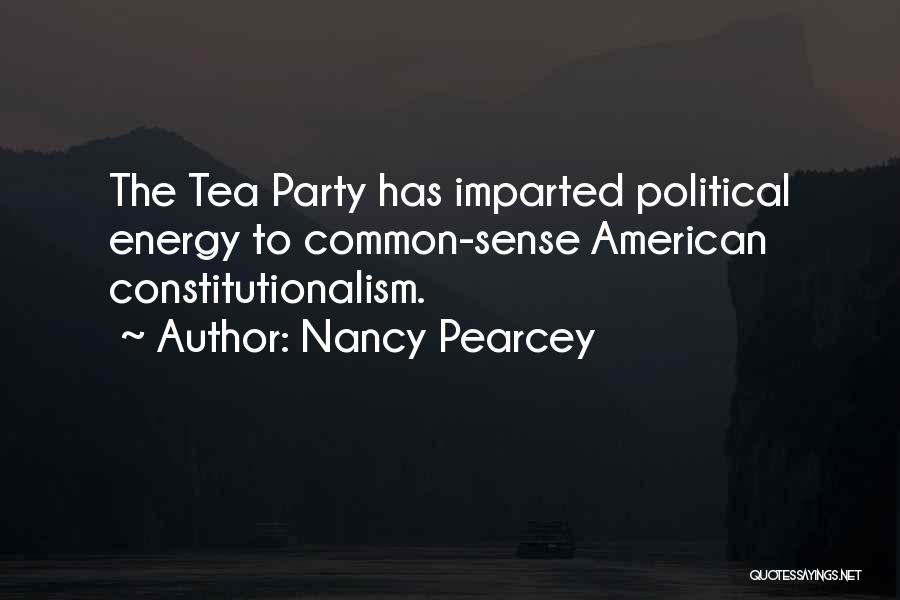 Nancy Pearcey Quotes: The Tea Party Has Imparted Political Energy To Common-sense American Constitutionalism.