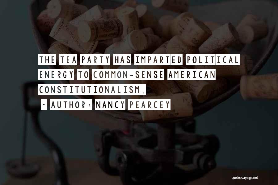 Nancy Pearcey Quotes: The Tea Party Has Imparted Political Energy To Common-sense American Constitutionalism.