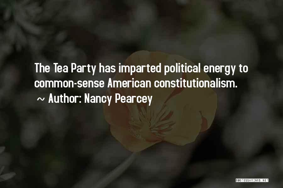 Nancy Pearcey Quotes: The Tea Party Has Imparted Political Energy To Common-sense American Constitutionalism.