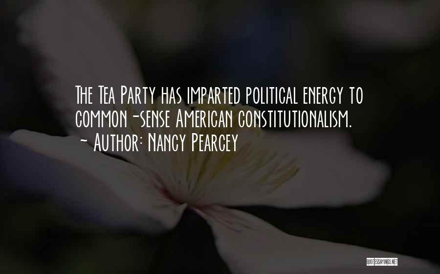 Nancy Pearcey Quotes: The Tea Party Has Imparted Political Energy To Common-sense American Constitutionalism.