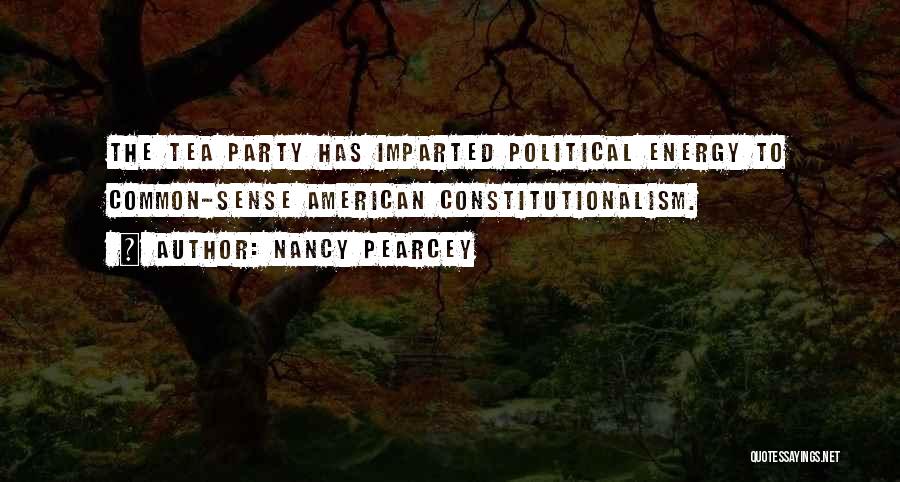 Nancy Pearcey Quotes: The Tea Party Has Imparted Political Energy To Common-sense American Constitutionalism.