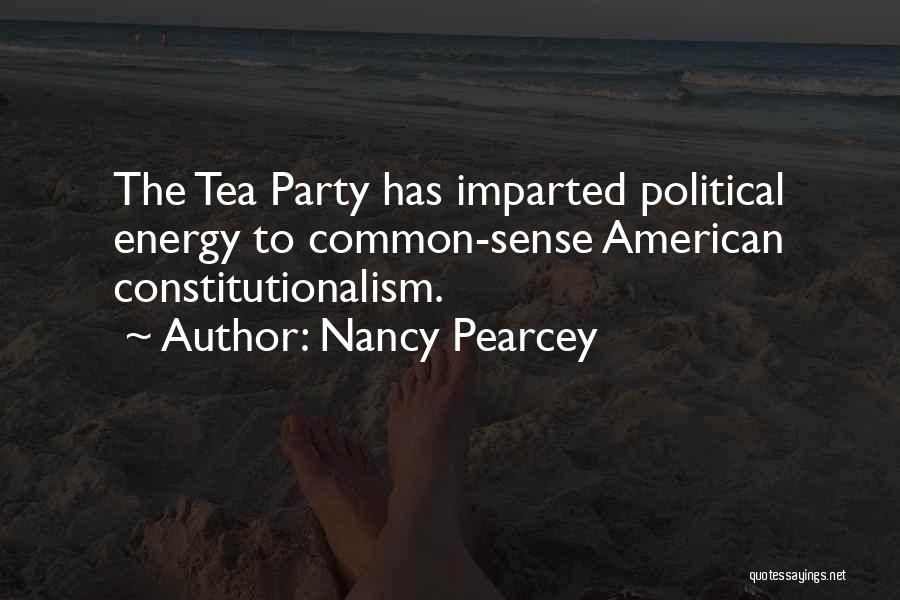 Nancy Pearcey Quotes: The Tea Party Has Imparted Political Energy To Common-sense American Constitutionalism.