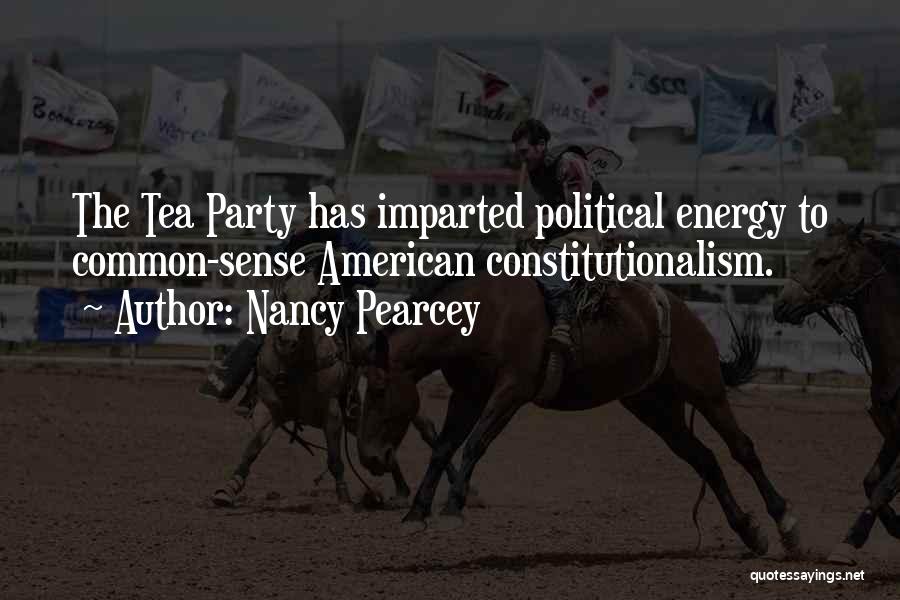 Nancy Pearcey Quotes: The Tea Party Has Imparted Political Energy To Common-sense American Constitutionalism.