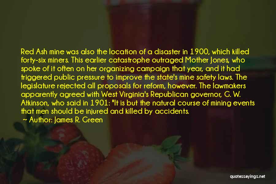 James R. Green Quotes: Red Ash Mine Was Also The Location Of A Disaster In 1900, Which Killed Forty-six Miners. This Earlier Catastrophe Outraged