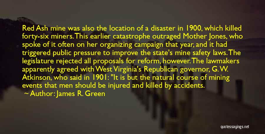 James R. Green Quotes: Red Ash Mine Was Also The Location Of A Disaster In 1900, Which Killed Forty-six Miners. This Earlier Catastrophe Outraged