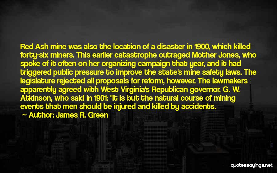 James R. Green Quotes: Red Ash Mine Was Also The Location Of A Disaster In 1900, Which Killed Forty-six Miners. This Earlier Catastrophe Outraged