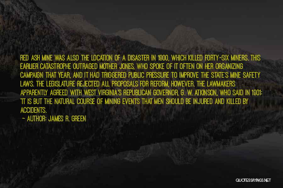 James R. Green Quotes: Red Ash Mine Was Also The Location Of A Disaster In 1900, Which Killed Forty-six Miners. This Earlier Catastrophe Outraged