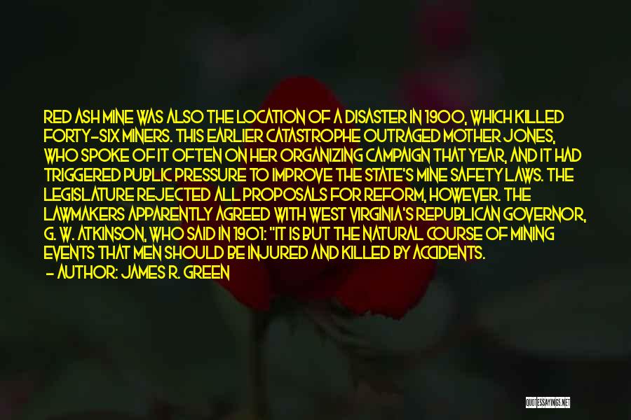 James R. Green Quotes: Red Ash Mine Was Also The Location Of A Disaster In 1900, Which Killed Forty-six Miners. This Earlier Catastrophe Outraged