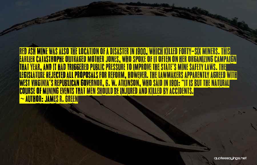 James R. Green Quotes: Red Ash Mine Was Also The Location Of A Disaster In 1900, Which Killed Forty-six Miners. This Earlier Catastrophe Outraged