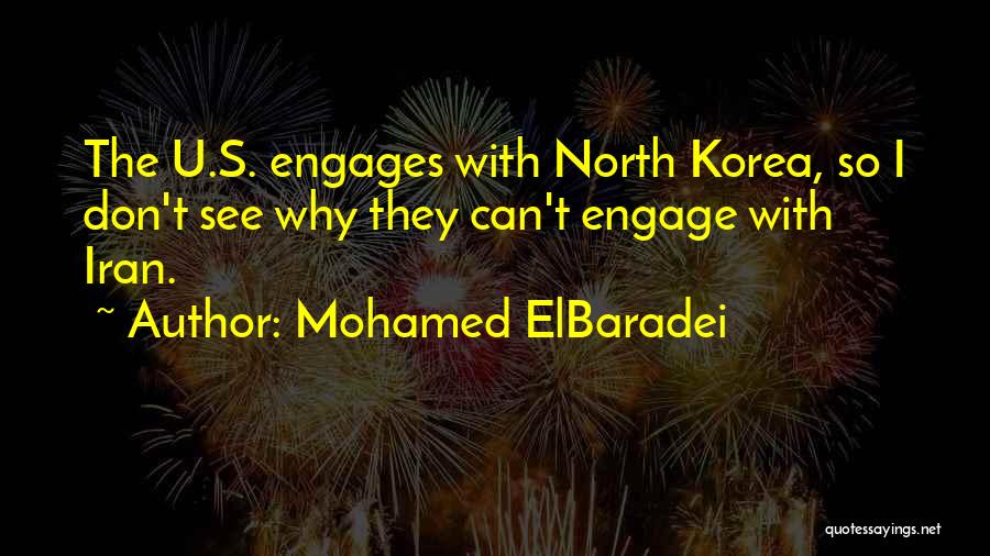 Mohamed ElBaradei Quotes: The U.s. Engages With North Korea, So I Don't See Why They Can't Engage With Iran.