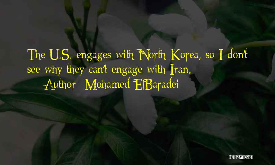 Mohamed ElBaradei Quotes: The U.s. Engages With North Korea, So I Don't See Why They Can't Engage With Iran.
