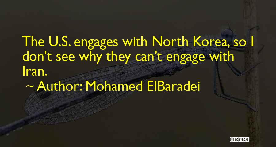 Mohamed ElBaradei Quotes: The U.s. Engages With North Korea, So I Don't See Why They Can't Engage With Iran.