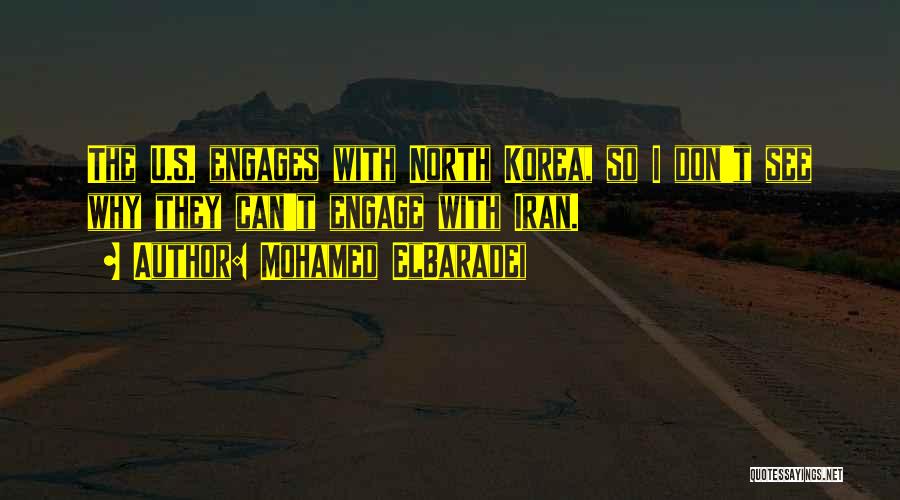 Mohamed ElBaradei Quotes: The U.s. Engages With North Korea, So I Don't See Why They Can't Engage With Iran.
