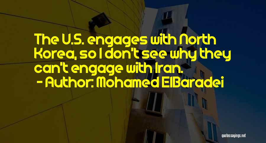 Mohamed ElBaradei Quotes: The U.s. Engages With North Korea, So I Don't See Why They Can't Engage With Iran.