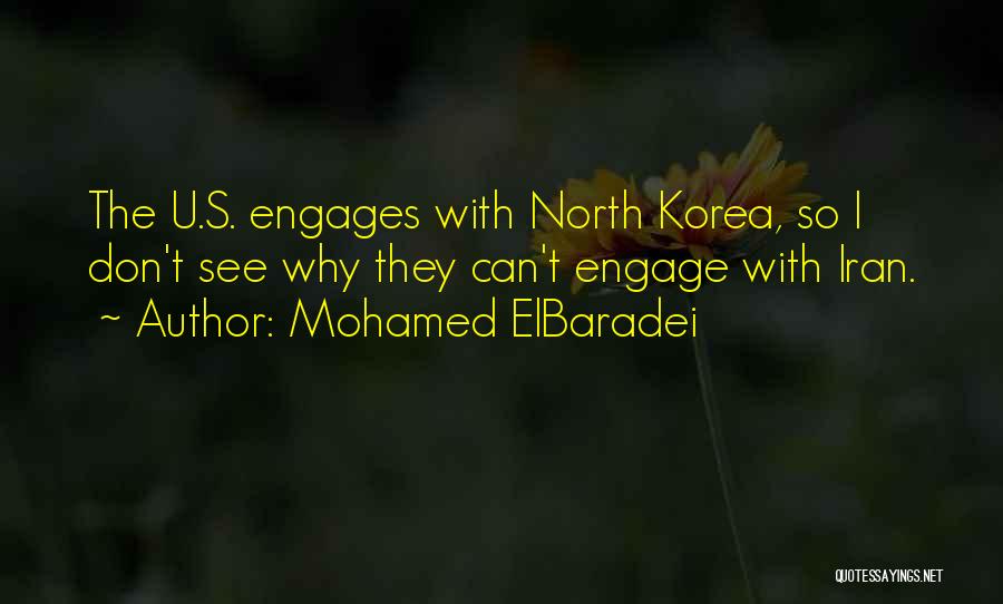 Mohamed ElBaradei Quotes: The U.s. Engages With North Korea, So I Don't See Why They Can't Engage With Iran.