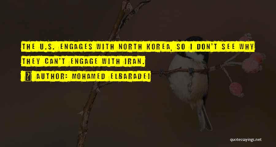 Mohamed ElBaradei Quotes: The U.s. Engages With North Korea, So I Don't See Why They Can't Engage With Iran.