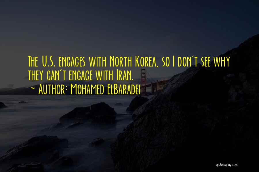 Mohamed ElBaradei Quotes: The U.s. Engages With North Korea, So I Don't See Why They Can't Engage With Iran.