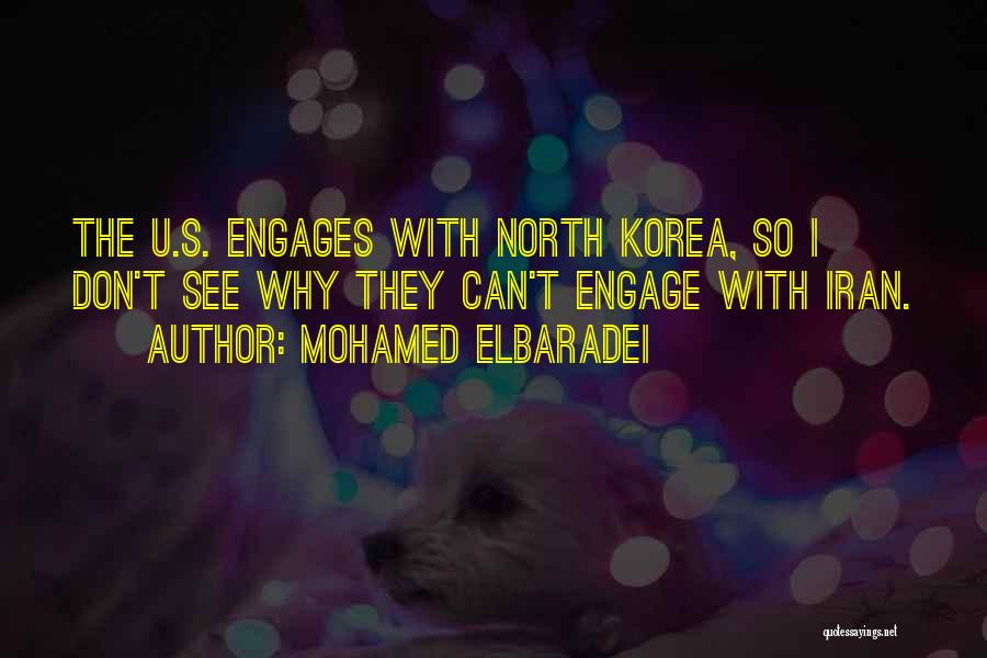 Mohamed ElBaradei Quotes: The U.s. Engages With North Korea, So I Don't See Why They Can't Engage With Iran.