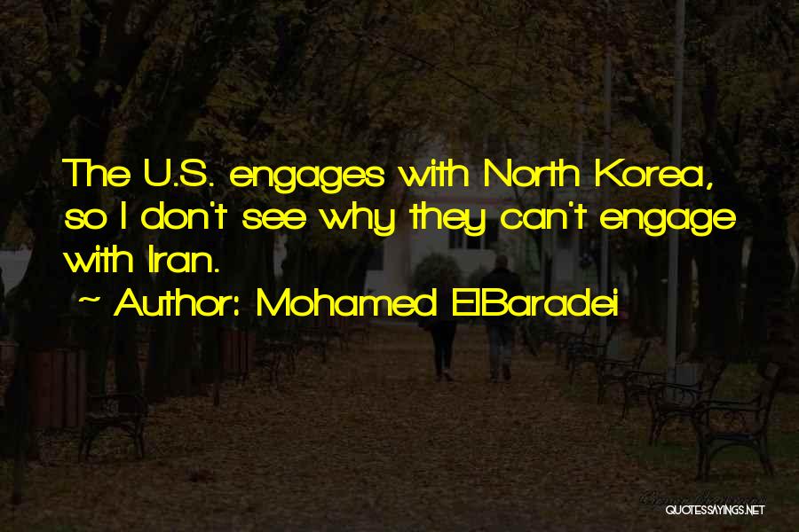 Mohamed ElBaradei Quotes: The U.s. Engages With North Korea, So I Don't See Why They Can't Engage With Iran.