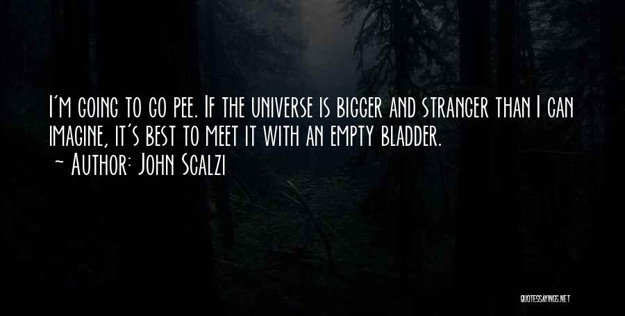 John Scalzi Quotes: I'm Going To Go Pee. If The Universe Is Bigger And Stranger Than I Can Imagine, It's Best To Meet