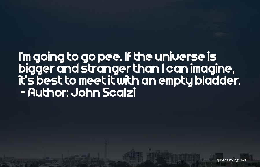 John Scalzi Quotes: I'm Going To Go Pee. If The Universe Is Bigger And Stranger Than I Can Imagine, It's Best To Meet