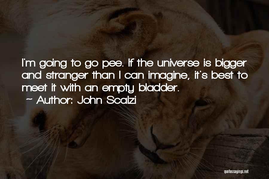 John Scalzi Quotes: I'm Going To Go Pee. If The Universe Is Bigger And Stranger Than I Can Imagine, It's Best To Meet