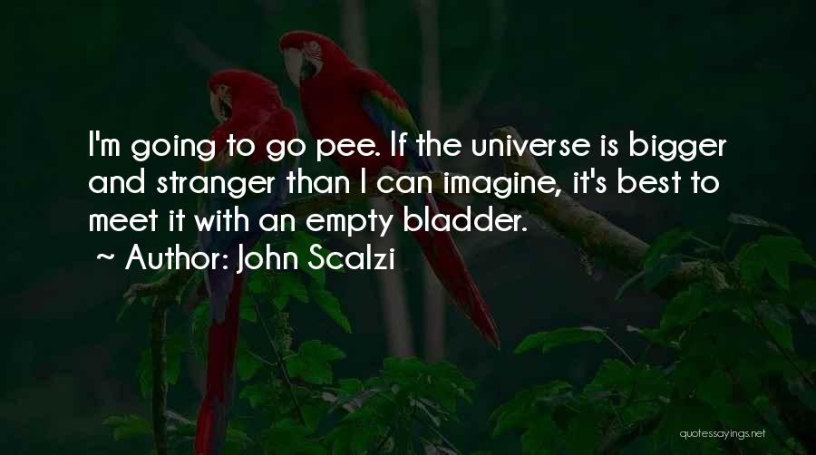 John Scalzi Quotes: I'm Going To Go Pee. If The Universe Is Bigger And Stranger Than I Can Imagine, It's Best To Meet