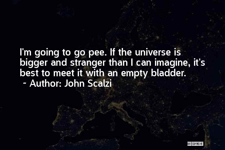 John Scalzi Quotes: I'm Going To Go Pee. If The Universe Is Bigger And Stranger Than I Can Imagine, It's Best To Meet