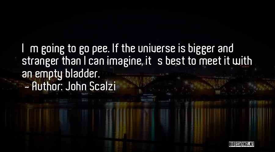 John Scalzi Quotes: I'm Going To Go Pee. If The Universe Is Bigger And Stranger Than I Can Imagine, It's Best To Meet