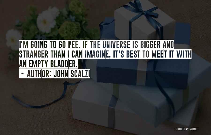 John Scalzi Quotes: I'm Going To Go Pee. If The Universe Is Bigger And Stranger Than I Can Imagine, It's Best To Meet