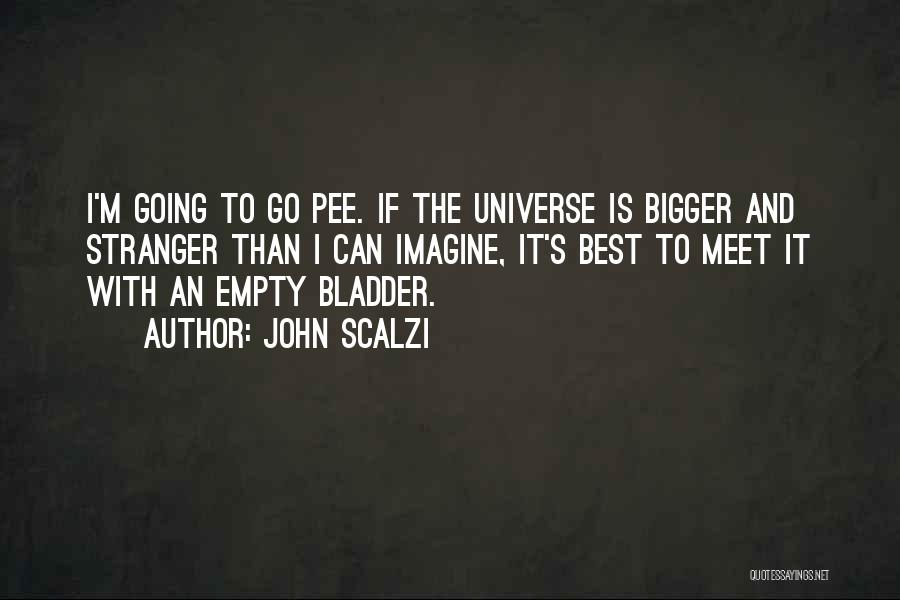 John Scalzi Quotes: I'm Going To Go Pee. If The Universe Is Bigger And Stranger Than I Can Imagine, It's Best To Meet