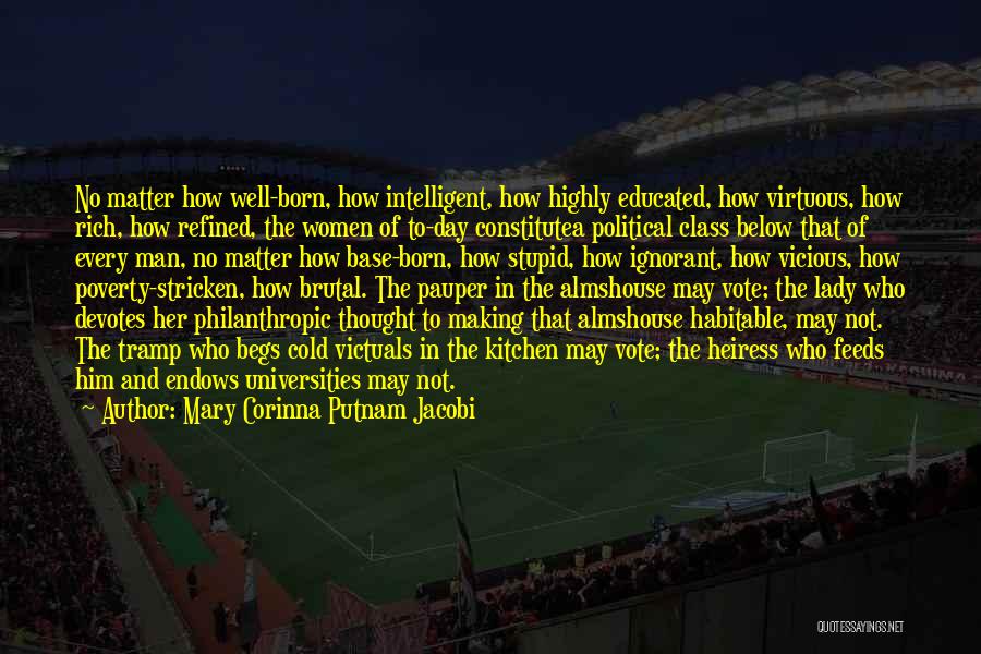 Mary Corinna Putnam Jacobi Quotes: No Matter How Well-born, How Intelligent, How Highly Educated, How Virtuous, How Rich, How Refined, The Women Of To-day Constitutea