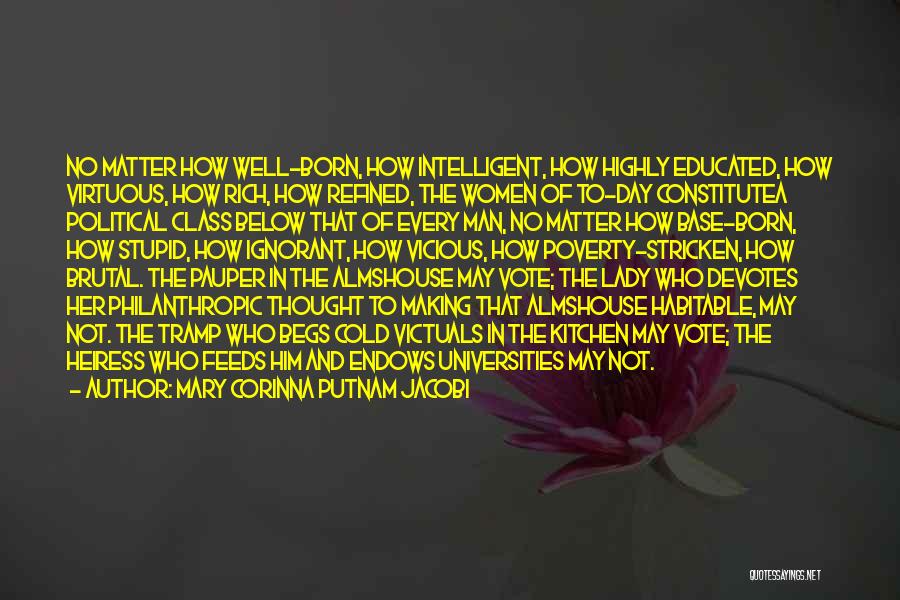 Mary Corinna Putnam Jacobi Quotes: No Matter How Well-born, How Intelligent, How Highly Educated, How Virtuous, How Rich, How Refined, The Women Of To-day Constitutea